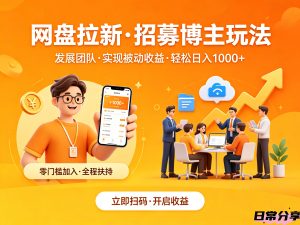 网盘拉新之招募博主玩法，发展团队,实现被动收益，轻松日入1000+-欢迎访问本站