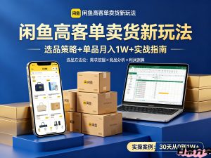 闲鱼高客单卖货新玩法，教你如何选品，如何通过一个品收入1万+-欢迎访问本站